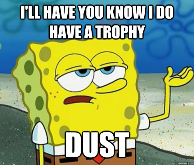 I'll have you know I do have a trophy Dust  Tough Spongebob