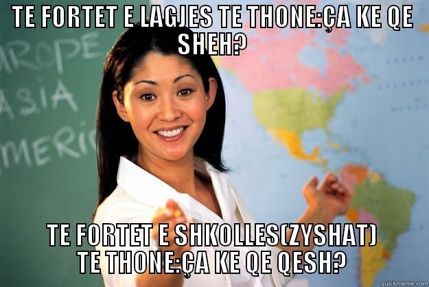 TE FORTET E LAGJES TE THONE:ÇA KE QE SHEH? TE FORTET E SHKOLLES(ZYSHAT) TE THONE:ÇA KE QE QESH? Unhelpful High School Teacher