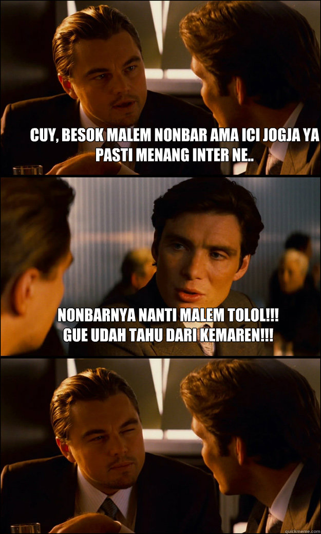 cuy, besok malem nonbar ama ici jogja ya
pasti menang inter ne.. nonbarnya nanti malem tolol!!!
gue udah tahu dari kemaren!!!   Inception