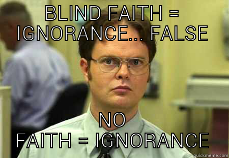 BLIND HOPE = NO HOPE - BLIND FAITH = IGNORANCE... FALSE NO FAITH = IGNORANCE Schrute