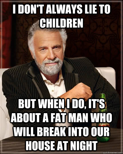 I don't always lie to children But when I do, it's about a fat man who will break into our house at night  The Most Interesting Man In The World