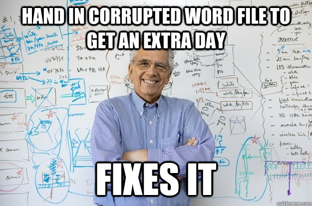 Hand in corrupted word file to get an extra day Fixes it - Hand in corrupted word file to get an extra day Fixes it  Engineering Professor