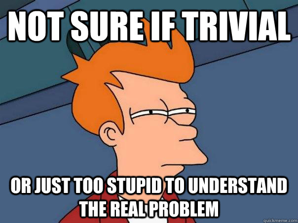 Not sure if trivial or just too stupid to understand the real problem  Futurama Fry