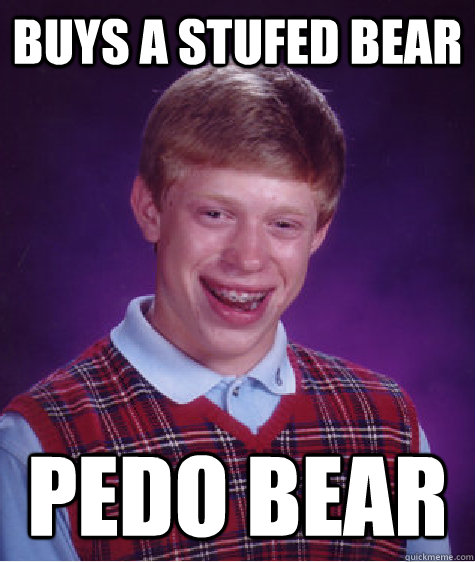 buys a stufed bear  pedo bear  Bad Luck Brian