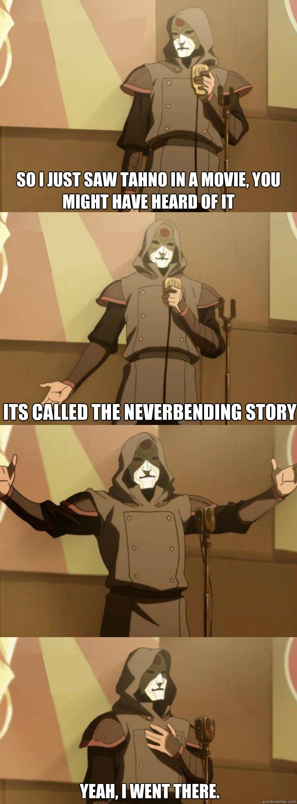 So I just saw tahno in a movie, you might have heard of it   Its called the neverbending story Yeah, I went there. - So I just saw tahno in a movie, you might have heard of it   Its called the neverbending story Yeah, I went there.  Bad Joke Amon