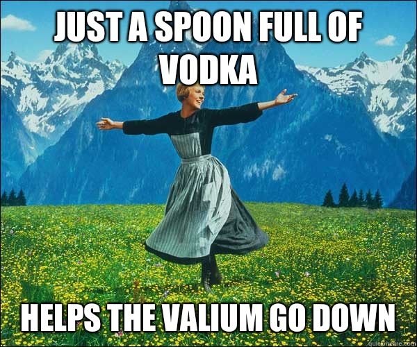 Just a spoon full of vodka helps the Valium go down - Just a spoon full of vodka helps the Valium go down  Sound of Music