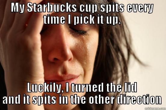 Starbucks Problem - MY STARBUCKS CUP SPITS EVERY TIME I PICK IT UP. LUCKILY, I TURNED THE LID AND IT SPITS IN THE OTHER DIRECTION First World Problems