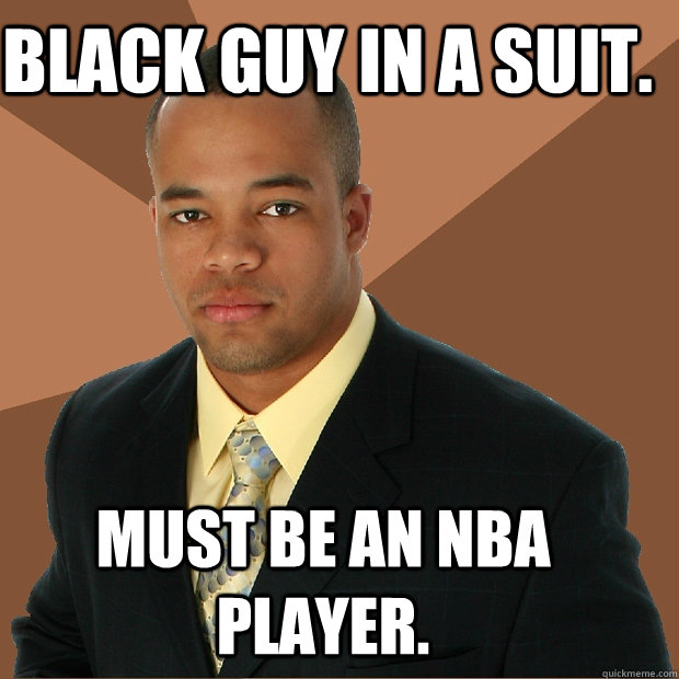 Black guy in a suit. Must be an NBA player. - Black guy in a suit. Must be an NBA player.  Successful Black Man