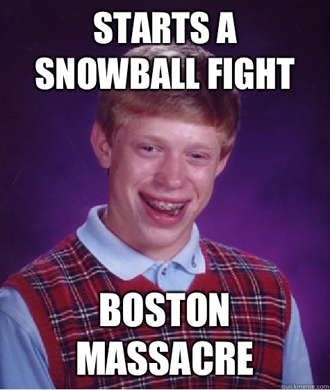 starts a snowball fight Boston massacre  Bad Luck Brian