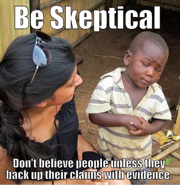 BE SKEPTICAL DON'T BELIEVE PEOPLE UNLESS THEY BACK UP THEIR CLAIMS WITH EVIDENCE. Skeptical Third World Kid