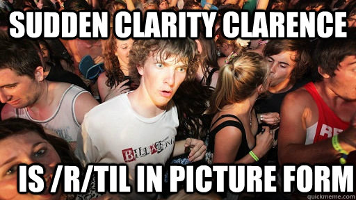 Sudden Clarity Clarence is /r/til in picture form - Sudden Clarity Clarence is /r/til in picture form  Sudden Clarity Clarence