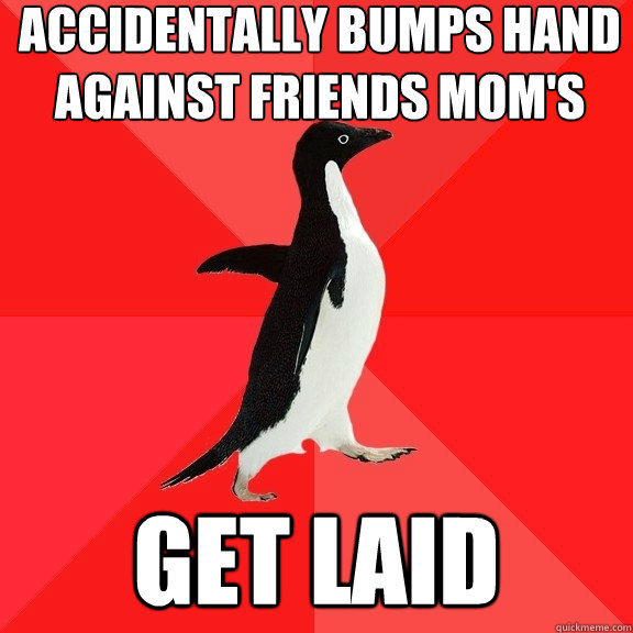 accidentally bumps hand against friends mom's get laid  Socially Awesome Penguin