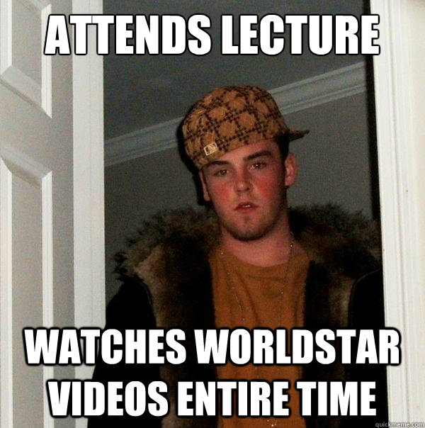 attends lecture watches worldstar videos entire time - attends lecture watches worldstar videos entire time  Scumbag Steve