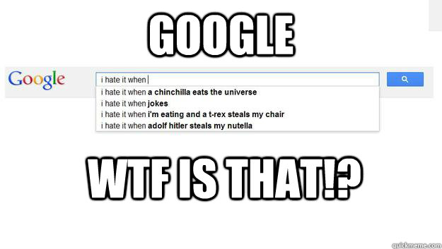 GOOGLE WTF is THAT!? - GOOGLE WTF is THAT!?  google suggestions