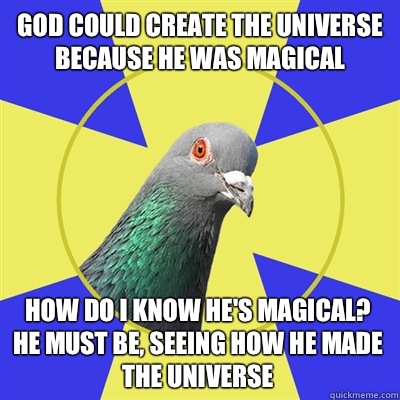 God could create the universe because he was magical  How do I know he's magical? He must be, seeing how he made the universe  - God could create the universe because he was magical  How do I know he's magical? He must be, seeing how he made the universe   Religion Pigeon