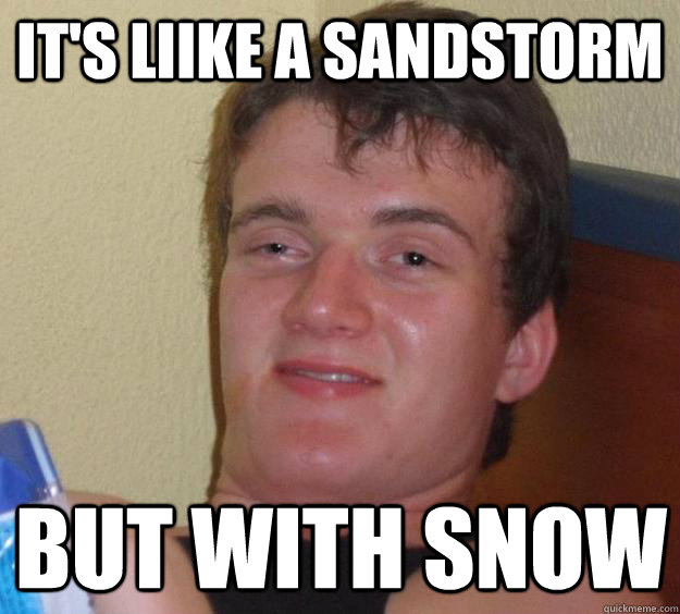 It's liike a sandstorm But with snow  10 Guy