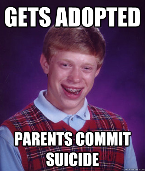 Gets adopted Parents commit suicide  Bad Luck Brian