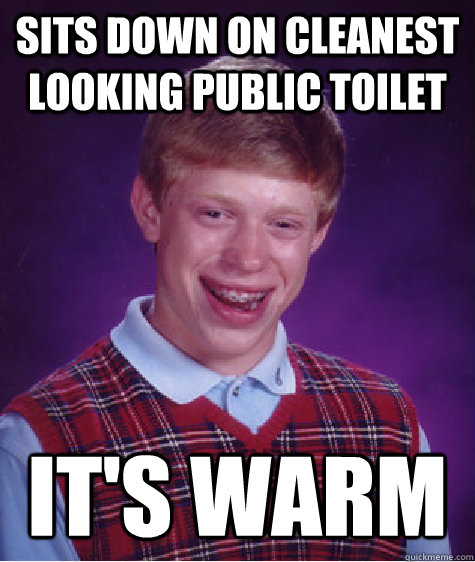 Sits down on cleanest looking public toilet it's warm - Sits down on cleanest looking public toilet it's warm  Bad Luck Brian