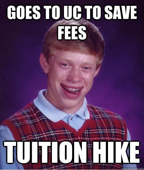 GOES TO UC TO SAVE FEES TUITION HIKE - GOES TO UC TO SAVE FEES TUITION HIKE  Bad Luck Brian