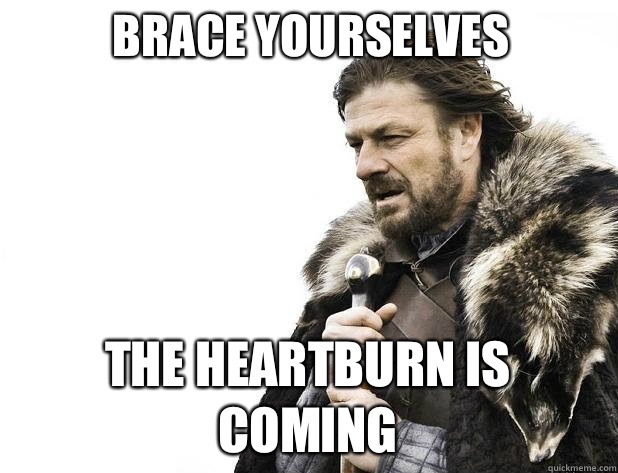 brace yourselves The Heartburn is Coming - brace yourselves The Heartburn is Coming  Misc