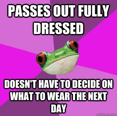 Passes out fully dressed Doesn't have to decide on what to wear the next day - Passes out fully dressed Doesn't have to decide on what to wear the next day  Foul Bachelorette Frog