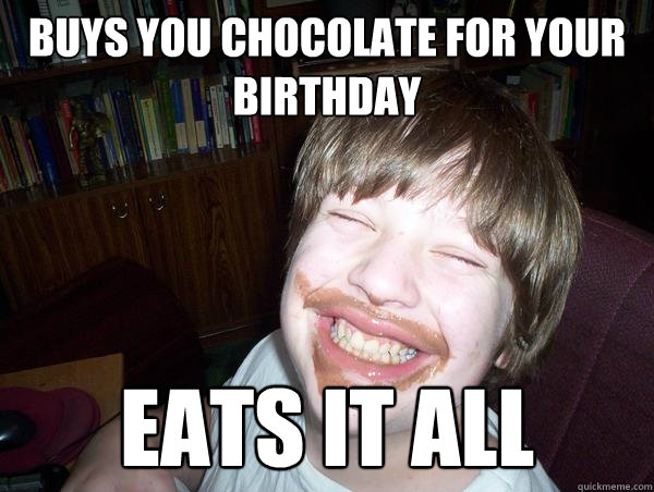 Buys you chocolate for your birthday eats it all - Buys you chocolate for your birthday eats it all  Hungry Henry