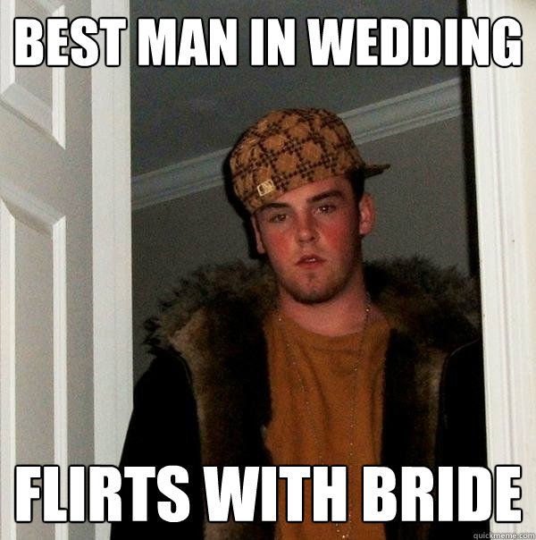 best man in wedding flirts with bride - best man in wedding flirts with bride  Scumbag Steve