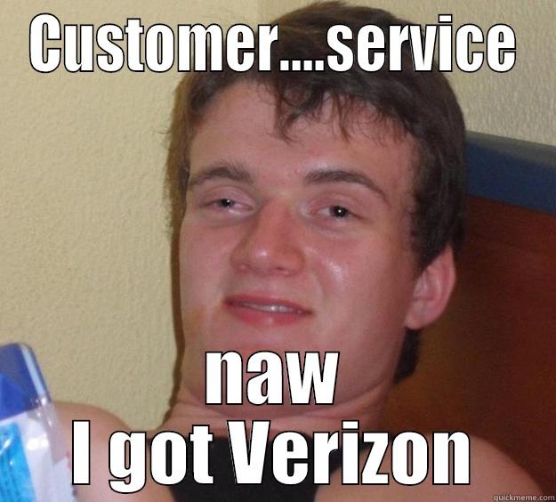 CUSTOMER....SERVICE NAW I GOT VERIZON 10 Guy