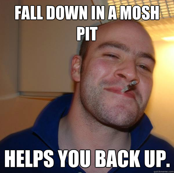 FALL DOWN IN A MOSH PIT HELPS YOU BACK UP. - FALL DOWN IN A MOSH PIT HELPS YOU BACK UP.  Misc