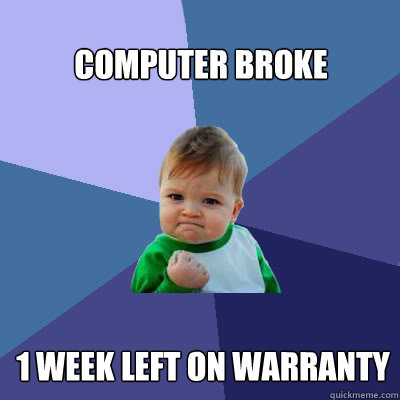 Computer broke 1 week left on warranty  Success Baby