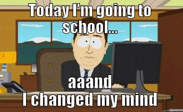 TODAY I'M GOING TO SCHOOL... AAAND I CHANGED MY MIND aaaand its gone