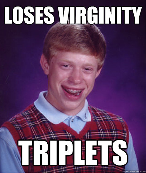 loses virginity triplets  Bad Luck Brian