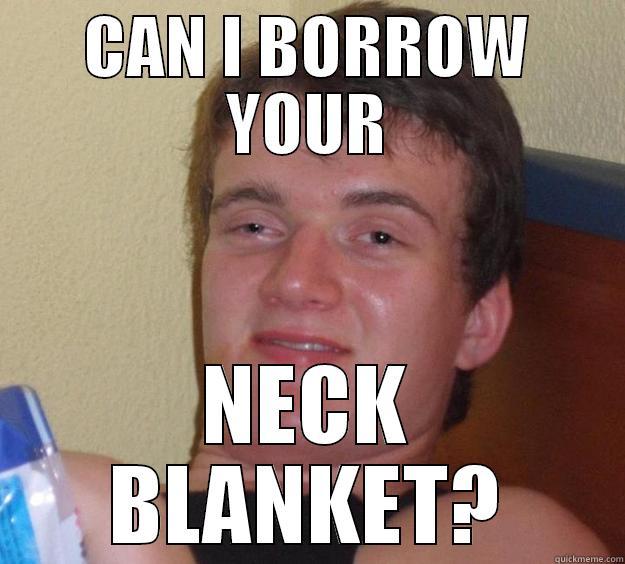 He meant scarf. I think. - CAN I BORROW YOUR NECK BLANKET? 10 Guy