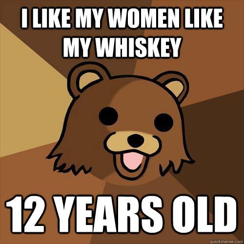 i like my women like my whiskey 12 years old  Pedobear