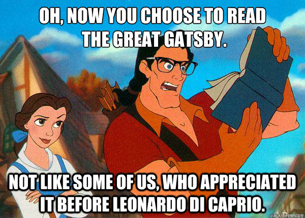 Oh, now you choose to read
 the great gatsby. not like some of us, who appreciated it before Leonardo Di Caprio.  Hipster Gaston