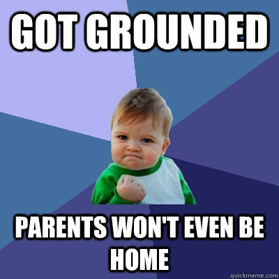 Got grounded Parents won't even be home - Got grounded Parents won't even be home  Success Kid