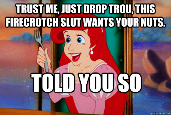 Trust me, just drop trou, this firecrotch slut wants your nuts. Told you so  Disney Logic