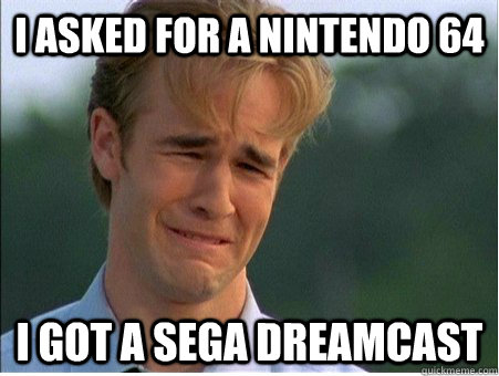 i asked for a nintendo 64 i got a sega dreamcast - i asked for a nintendo 64 i got a sega dreamcast  1990s Problems