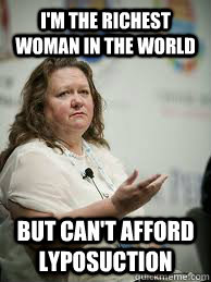 I'M THE RICHEST WOMAN IN THE WORLD BUT CAN'T AFFORD LYPOSUCTION  Scumbag Gina Rinehart