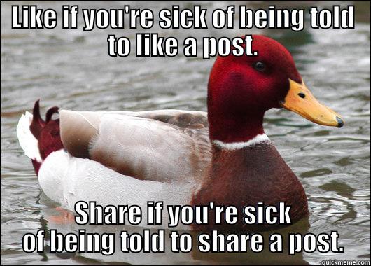 LIKE IF YOU'RE SICK OF BEING TOLD TO LIKE A POST. SHARE IF YOU'RE SICK OF BEING TOLD TO SHARE A POST. Malicious Advice Mallard