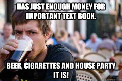 Has just enough money for important text book. Beer, cigarettes and house party it is! - Has just enough money for important text book. Beer, cigarettes and house party it is!  Lazy College Senior