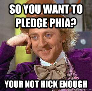 So you want to pledge PHIA? your not hick enough - So you want to pledge PHIA? your not hick enough  Condescending Wonka