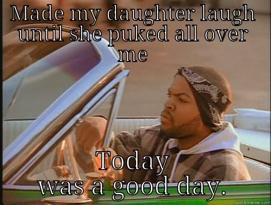 laugh until she puked - MADE MY DAUGHTER LAUGH UNTIL SHE PUKED ALL OVER ME TODAY WAS A GOOD DAY. today was a good day