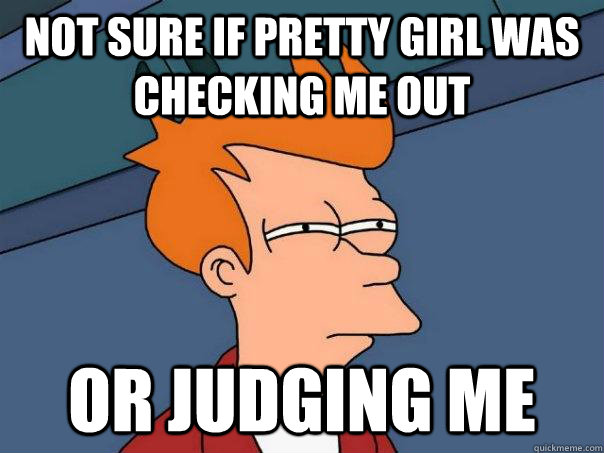 NOT SURE IF pretty girl was checking me out or judging me  Futurama Fry