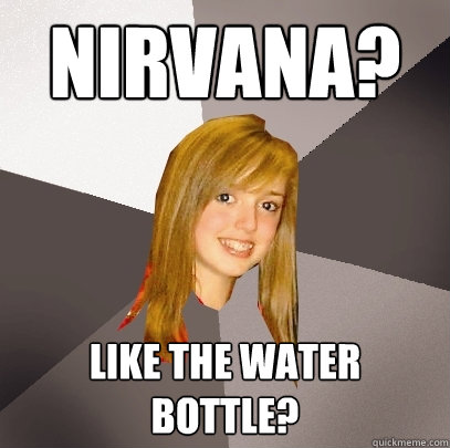 Nirvana? Like the water bottle?  Musically Oblivious 8th Grader