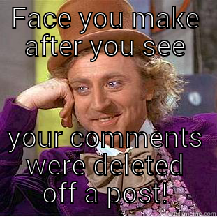 So you didn't like my post, eh?! - FACE YOU MAKE AFTER YOU SEE YOUR COMMENTS WERE DELETED OFF A POST! Condescending Wonka