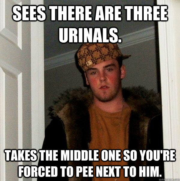 Sees there are three urinals. Takes the middle one so you're forced to pee next to him.  Scumbag Steve