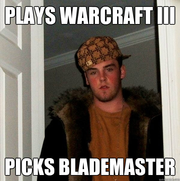 Plays Warcraft III Picks Blademaster - Plays Warcraft III Picks Blademaster  Scumbag Steve