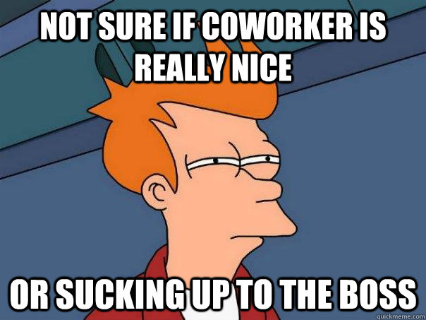 Not sure if coworker is really nice or sucking up to the boss  Futurama Fry