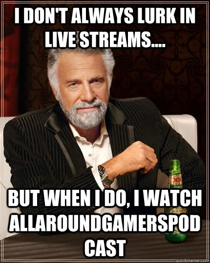 I don't always lurk in live streams.... but when I do, i watch AllAroundGamersPodCast - I don't always lurk in live streams.... but when I do, i watch AllAroundGamersPodCast  The Most Interesting Man In The World